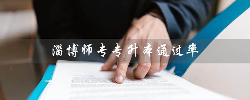 淄博师专专升本通过率如何？