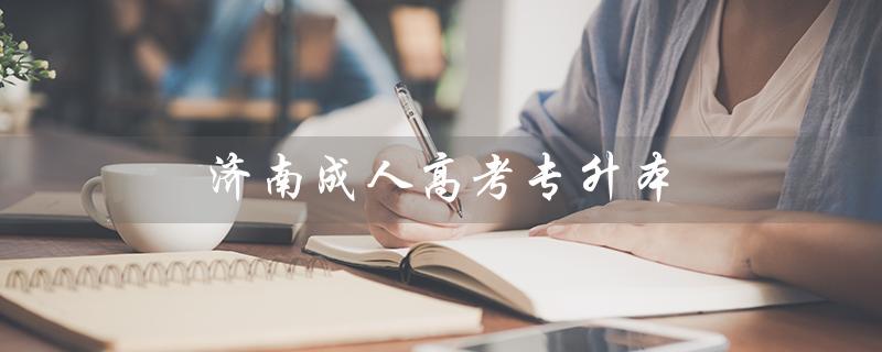 济南成人高考专升本（济南成考专升本易过吗）