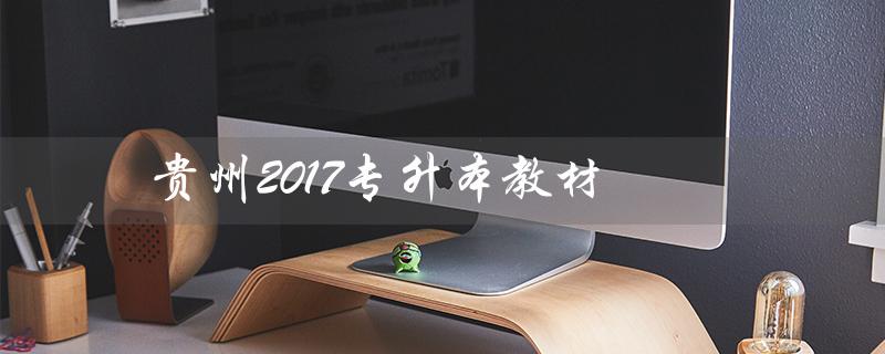 贵州2017专升本教材（2017年贵州专升本数学真题答案是什么）
