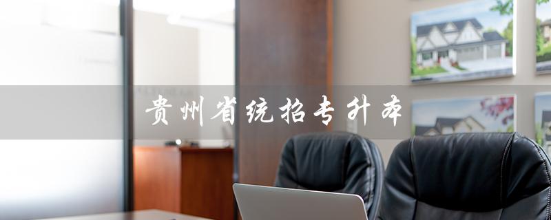 贵州省统招专升本（贵州省专升本分数线是多少）