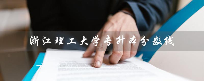 浙江理工大学专升本分数线（浙理工科技与艺术专升本分数线是多少）
