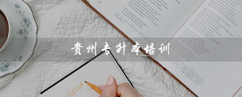 贵州专升本培训（贵州哪家专升本培训机构最好）