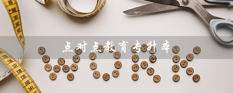 点对点教育专升本（点对点教育专升本的效果如何）