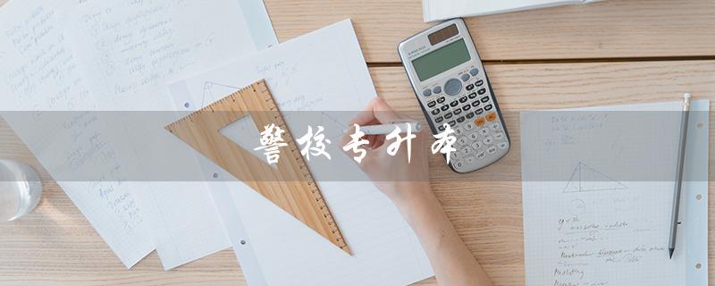警校专升本（警校专升本需要考哪些科目）