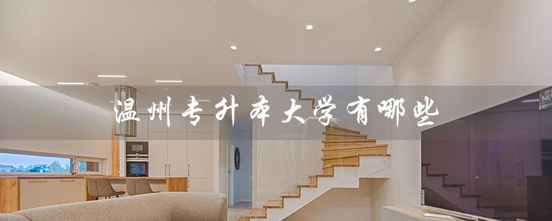 温州专升本大学有哪些（温州专升本有哪些专业）