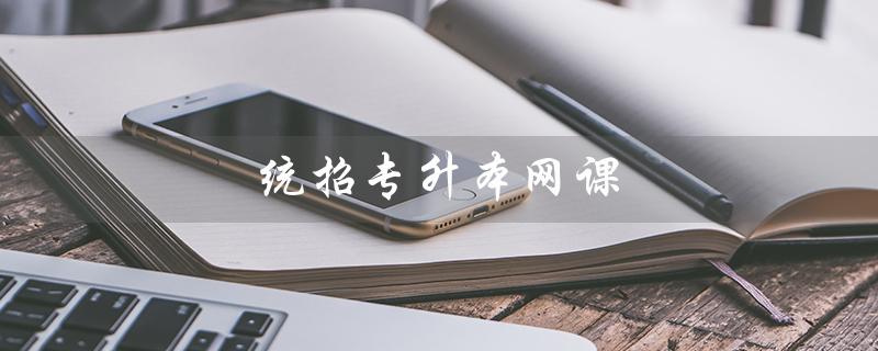 统招专升本网课（什么是统招专升本网课推荐）