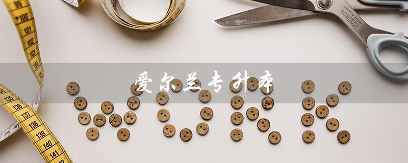 爱尔兰专升本（爱尔兰专升本费用是多少）