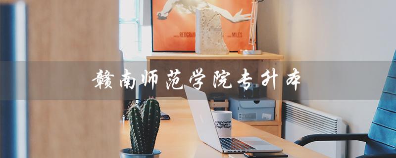赣南师范学院专升本（赣南师范专升本录取分数线）