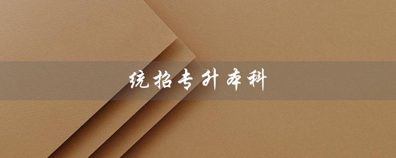 统招专升本科（统招专升本分数如何计算）