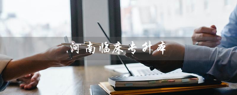 河南临床专升本（河南临床专升本分数线是多少）
