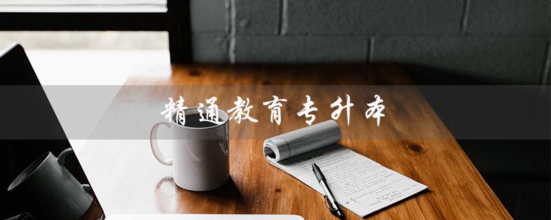 精通教育专升本（精通教育专升本官网是什么）