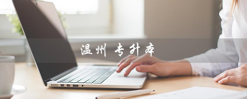 温州 专升本（温州哪家专升本培训机构好）