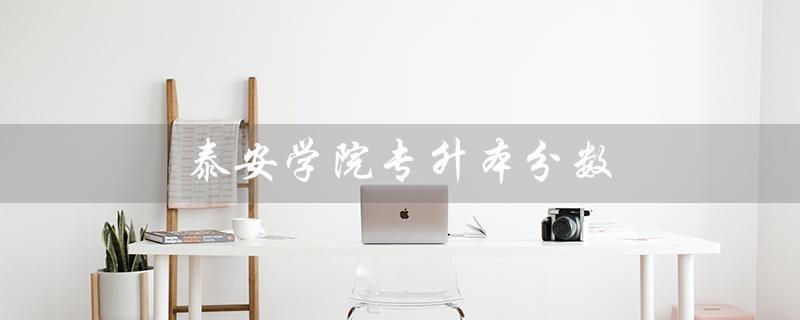 泰安学院专升本分数（2021泰安学院专升本分数线是多少）
