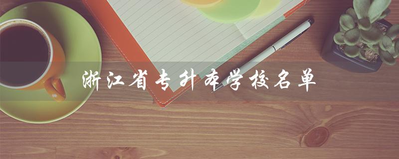浙江省专升本学校名单（浙江省专升本学校名单及学费是什么）