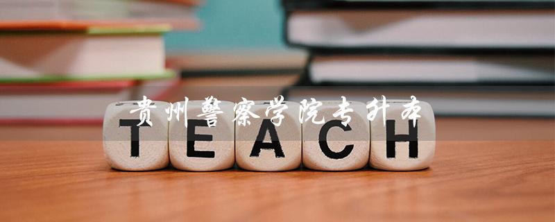 贵州警察学院专升本（贵州警校专升本分数线是多少）