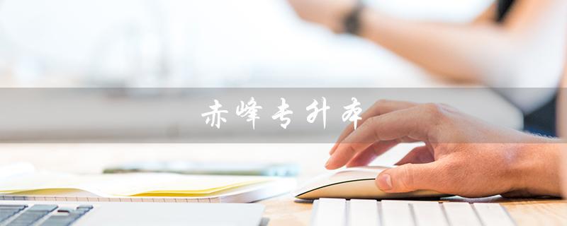 赤峰专升本（赤峰专升本考试地点在哪）
