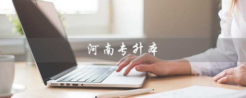 河南专升本（河南专升本官网是什么）