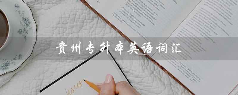 贵州专升本英语词汇（贵州专升本英语词汇量多少）