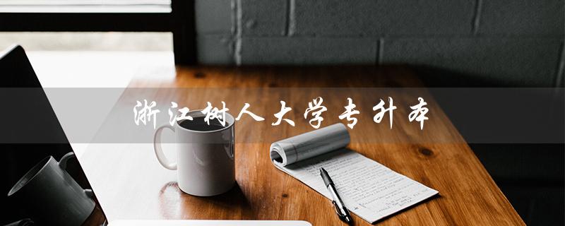 浙江树人大学专升本（浙江树人大学专升本分数线是多少）