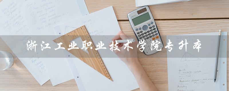 浙江工业职业技术学院专升本（浙江工业职业技术学院专升本要求是什么）