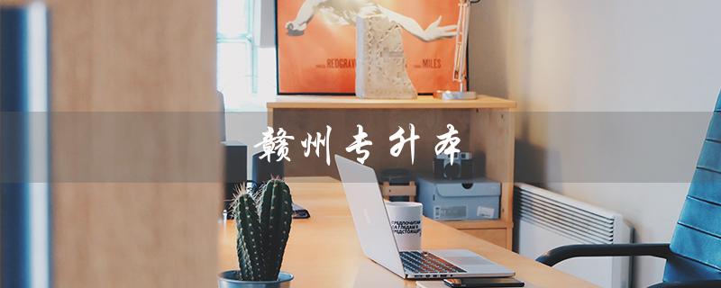 赣州专升本（什么机构提供赣州专升本培训）