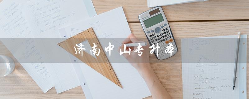 济南中山专升本（济南哪里有中山专升本培训班）