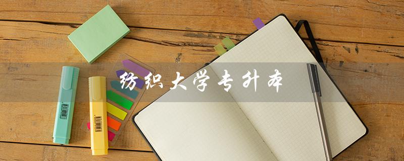 纺织大学专升本（纺织大学专升本考试科目是什么）