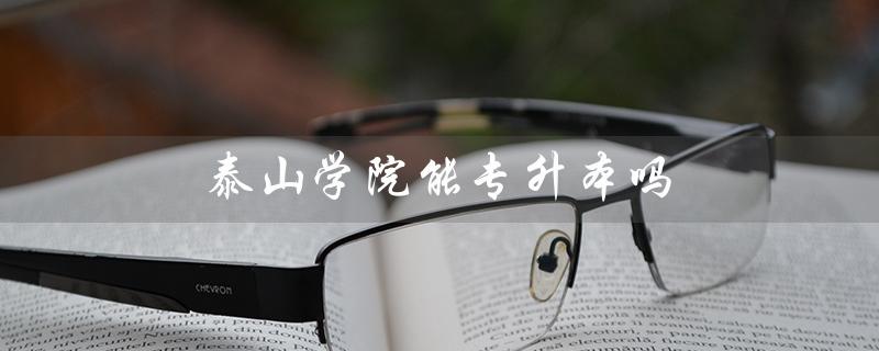 泰山学院能专升本吗（泰山学院专升本官网是什么）
