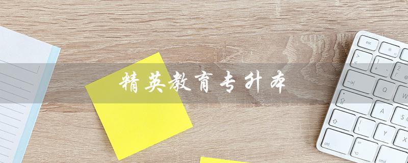 精英教育专升本（精英教育专升本官网是什么）