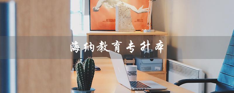 海纳教育专升本（海纳教育临沂校区是什么）