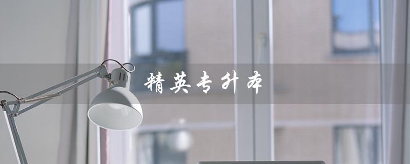 精英专升本（精英专升本官网是什么）